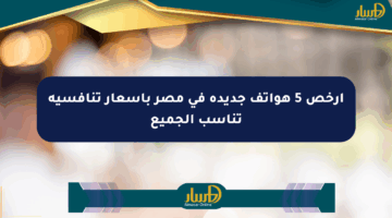أرخص 5 هواتف جديدة في مصر بأسعار تنافسية تناسب الجميع